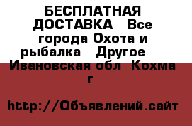 БЕСПЛАТНАЯ ДОСТАВКА - Все города Охота и рыбалка » Другое   . Ивановская обл.,Кохма г.